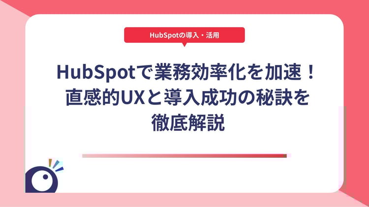 HubSpotで業務効率化を加速!直感的UXと導入成功の秘訣を徹底解説
