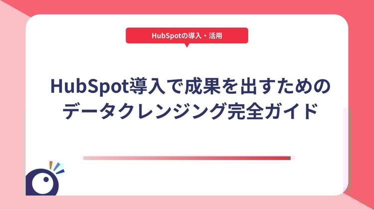 HubSpot導入で成果を出すためのデータクレンジング完全ガイド