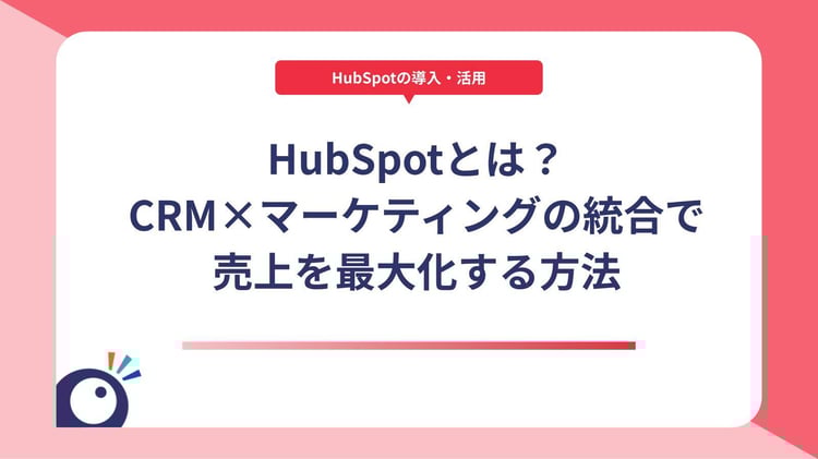 HubSpotとは?CRM×マーケティングの統合で売上を最大化する方法