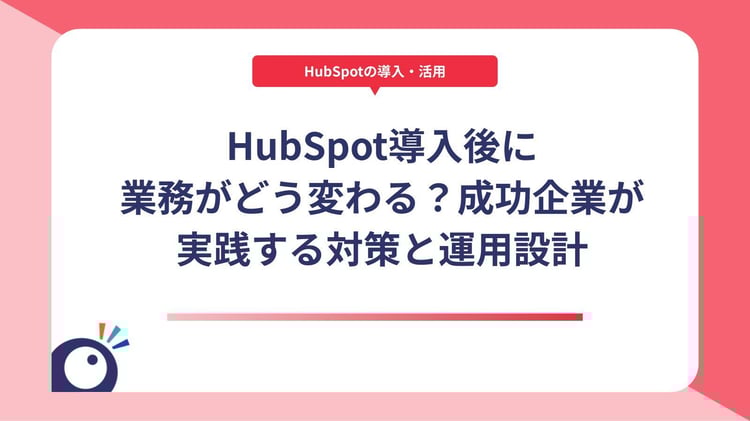 HubSpot導入後に業務がどう変わる？成功企業が実践する対策と運用設計