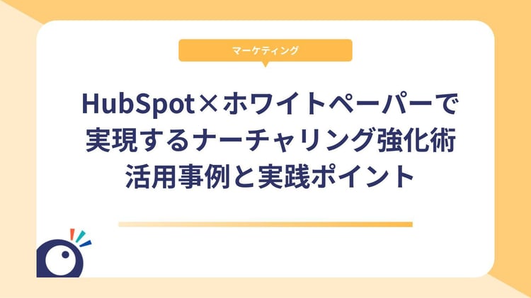 HubSpot×ホワイトペーパーで実現するナーチャリング強化術|活用事例と実践ポイント