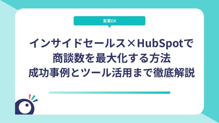 インサイドセールス×HubSpotで商談数を最大化する方法｜成功事例とツール活用まで徹底解説