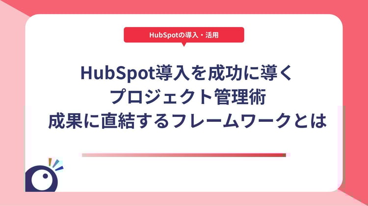 HubSpot導入を成功に導くプロジェクト管理術|成果に直結するフレームワークとは