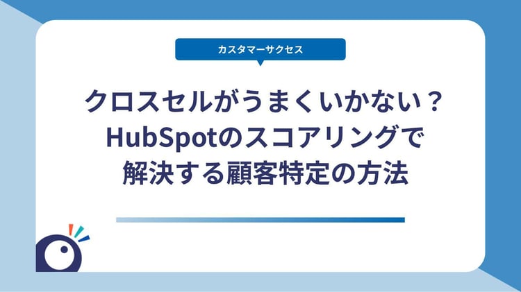 クロスセルがうまくいかない？HubSpotのスコアリングで解決する顧客特定の方法