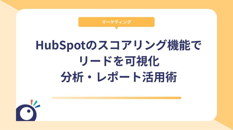 HubSpotのスコアリング機能でリードを可視化｜分析・レポート活用術