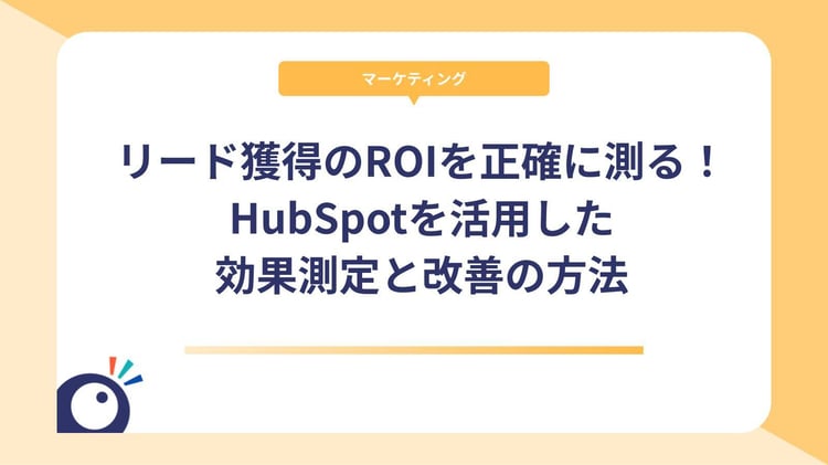 リード獲得のROIを正確に測る!HubSpotを活用した効果測定と改善の方法