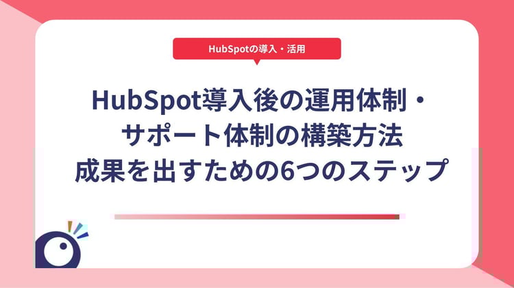 HubSpot導入後の運用体制・サポート体制の構築方法｜成果を出すための6つのステップ