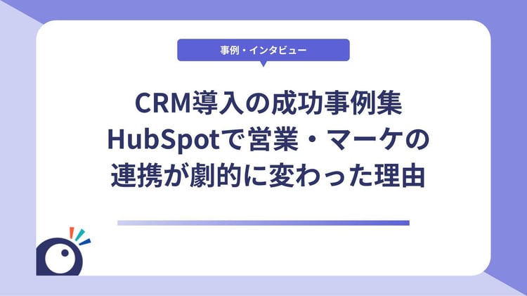 CRM導入の成功事例集|HubSpotで営業・マーケの連携が劇的に変わった理由