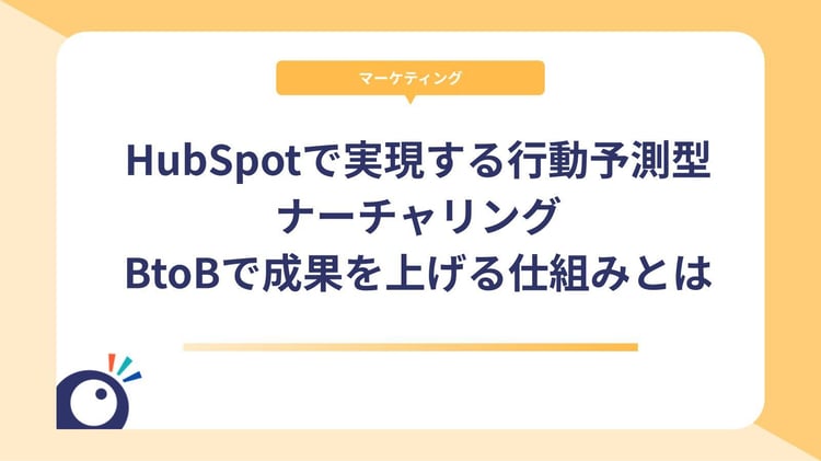 HubSpotで実現する行動予測型ナーチャリング|BtoBで成果を上げる仕組みとは