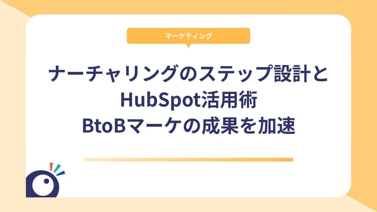 ナーチャリングのステップ設計とHubSpot活用術|BtoBマーケの成果を加速