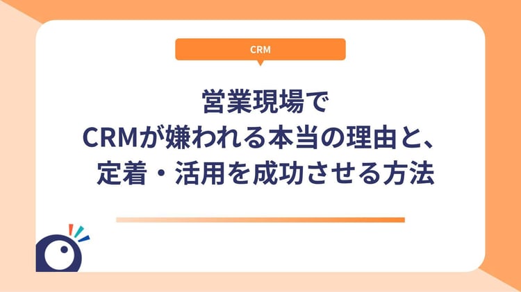 営業現場でCRMが嫌われる本当の理由と、定着・活用を成功させる方法
