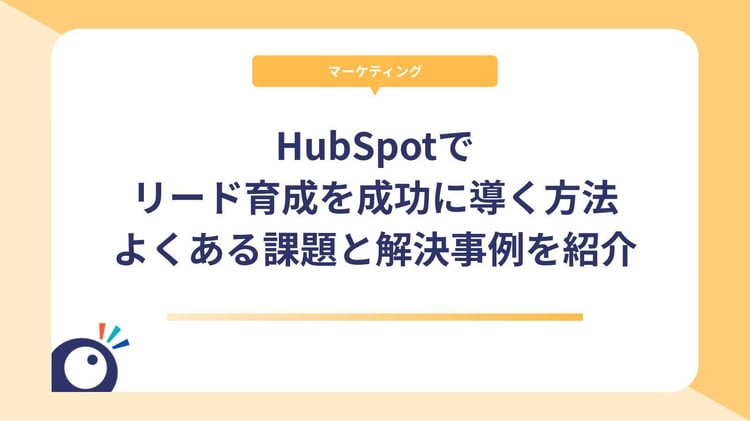 HubSpotでリード育成を成功に導く方法|よくある課題と解決事例を紹介
