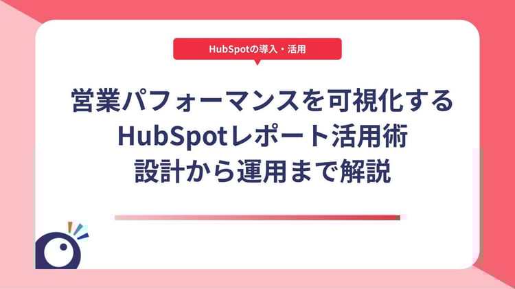 営業パフォーマンスを可視化するHubSpotレポート活用術｜設計から運用まで解説