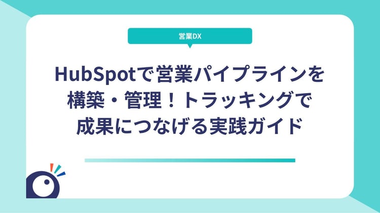 HubSpotで営業パイプラインを構築・管理！トラッキングで成果につなげる実践ガイド
