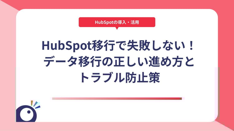 HubSpot移行で失敗しない!データ移行の正しい進め方とトラブル防止策