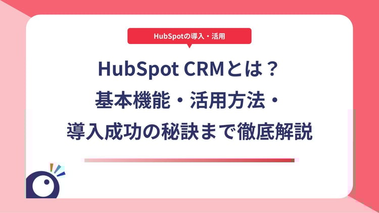 HubSpot CRMとは？基本機能・活用方法・導入成功の秘訣まで徹底解説