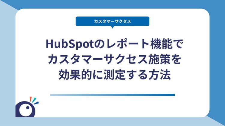 HubSpotのレポート機能でカスタマーサクセス施策を効果的に測定する方法