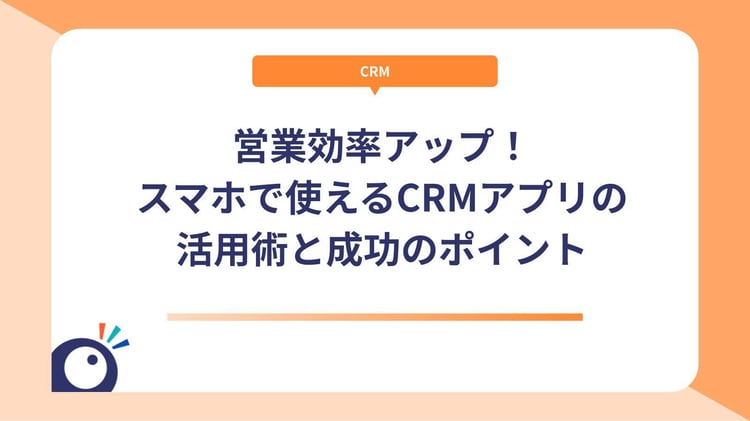 営業効率アップ！スマホで使えるCRMアプリの活用術と成功のポイント