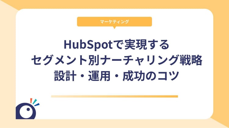 HubSpotで実現するセグメント別ナーチャリング戦略|設計・運用・成功のコツ