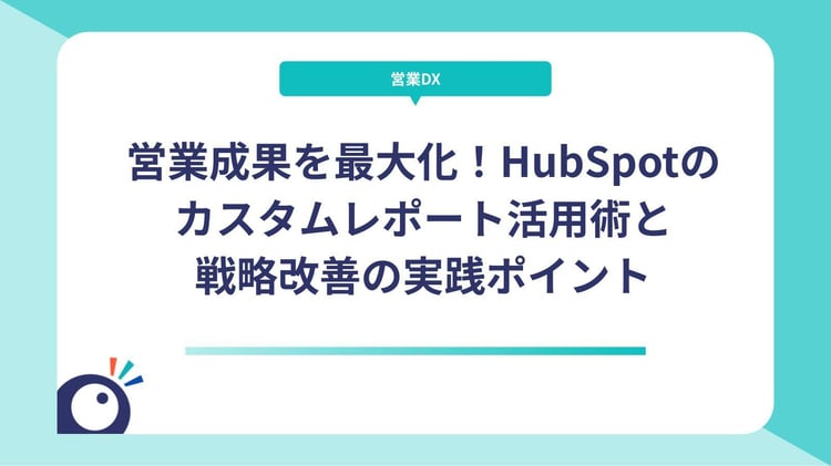 営業成果を最大化！HubSpotのカスタムレポート活用術と戦略改善の実践ポイント
