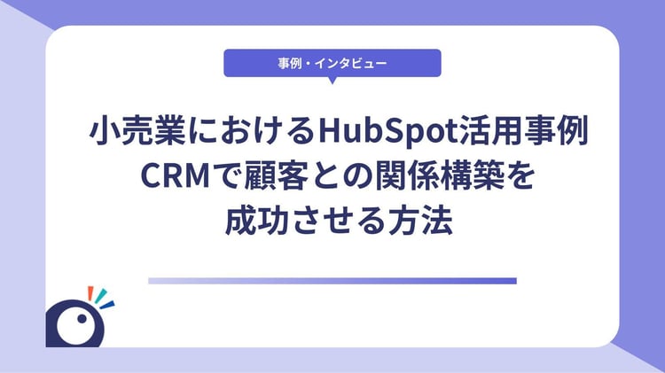 小売業におけるHubSpot活用事例｜CRMで顧客との関係構築を成功させる方法