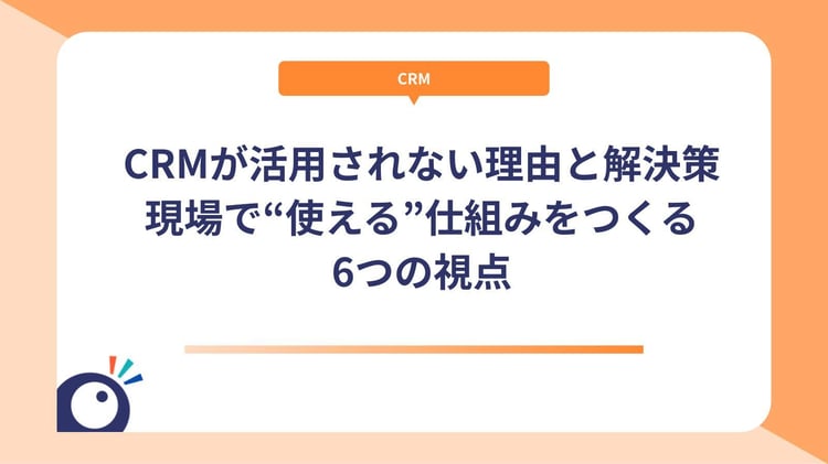 CRMが活用されない理由と解決策｜現場で“使える”仕組みをつくる6つの視点