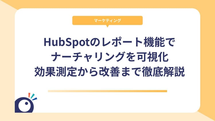 HubSpotのレポート機能でナーチャリングを可視化｜効果測定から改善まで徹底解説