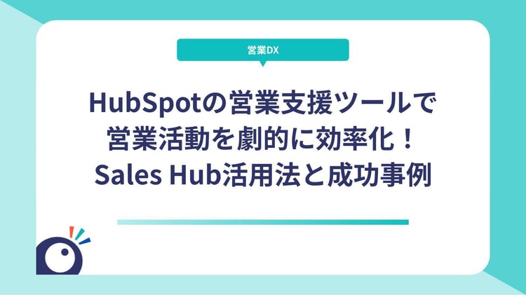 HubSpotの営業支援ツールで営業活動を劇的に効率化！Sales Hub活用法と成功事例
