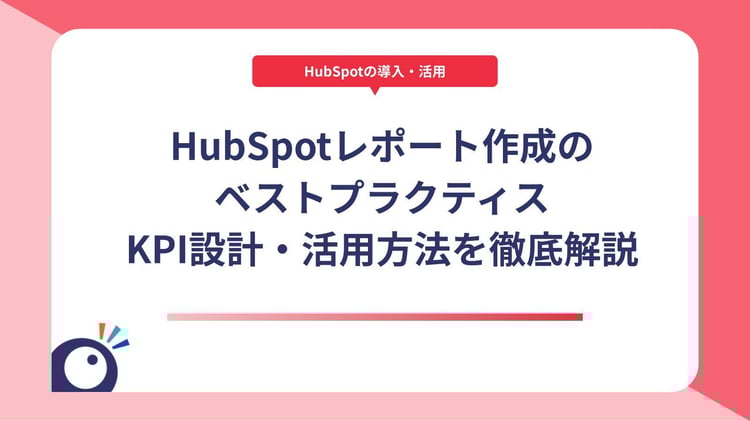 HubSpotレポート作成のベストプラクティス｜KPI設計・活用方法を徹底解説