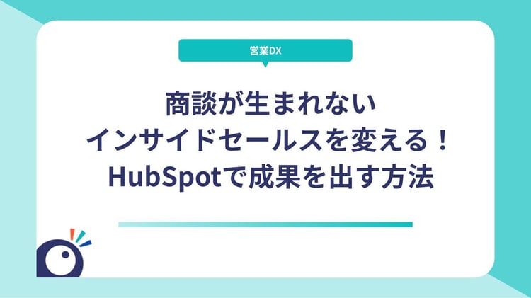 商談が生まれないインサイドセールスを変える！HubSpotで成果を出す方法