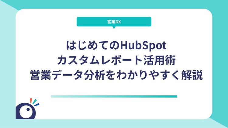 はじめてのHubSpotカスタムレポート活用術｜営業データ分析をわかりやすく解説