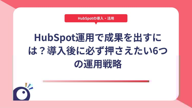 HubSpot運用で成果を出すには?導入後に必ず押さえたい6つの運用戦略