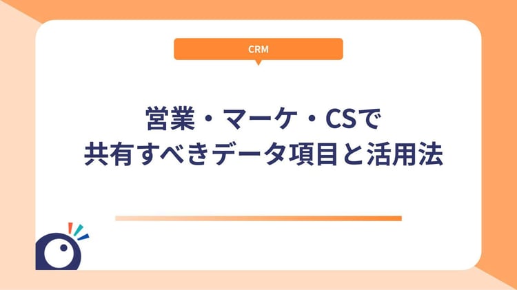 営業・マーケ・CSで共有すべきデータ項目と活用法