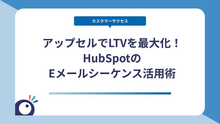 アップセルでLTVを最大化！HubSpotのEメールシーケンス活用術
