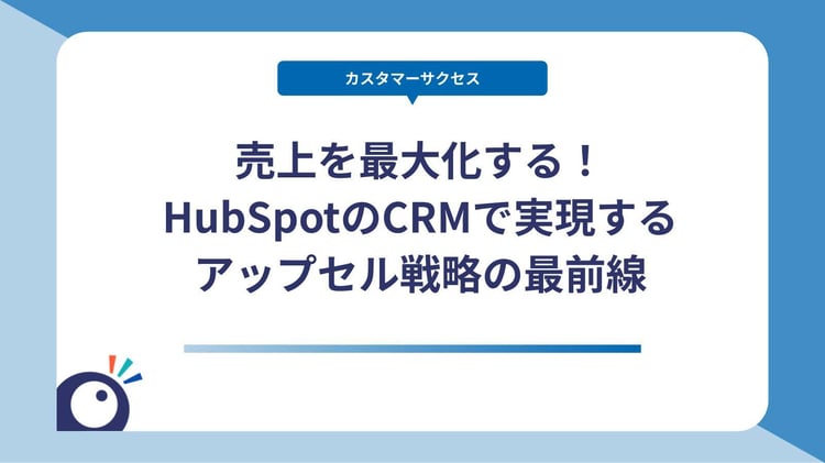 売上を最大化する！HubSpotのCRMで実現するアップセル戦略の最前線