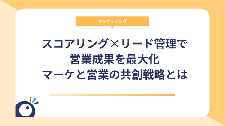 スコアリング×リード管理で営業成果を最大化|マーケと営業の共創戦略とは