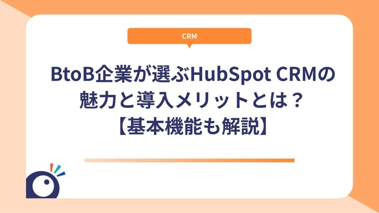 BtoB企業が選ぶHubSpot CRMの魅力と導入メリットとは?【基本機能も解説】