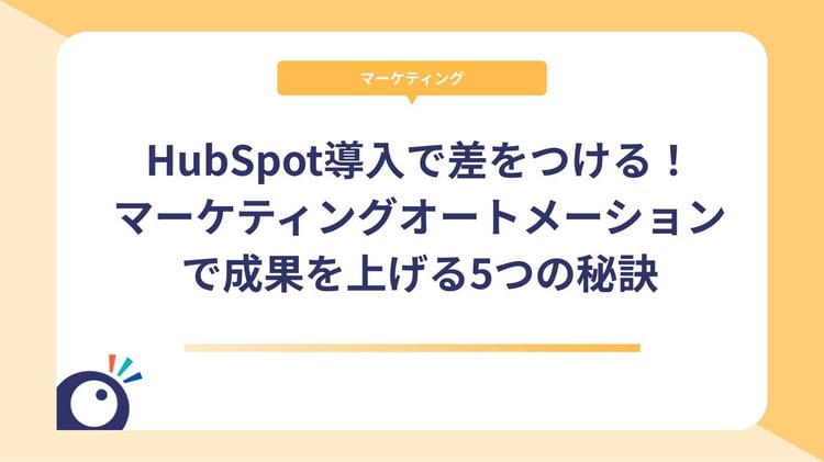 HubSpot導入で差をつける!マーケティングオートメーションで成果を上げる5つの秘訣