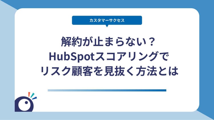 解約が止まらない？HubSpotスコアリングでリスク顧客を見抜く方法とは