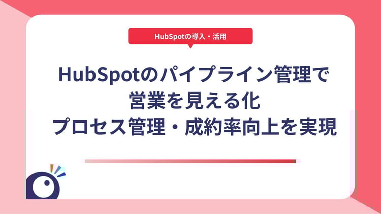 HubSpotのパイプライン管理で営業を見える化｜プロセス管理・成約率向上を実現