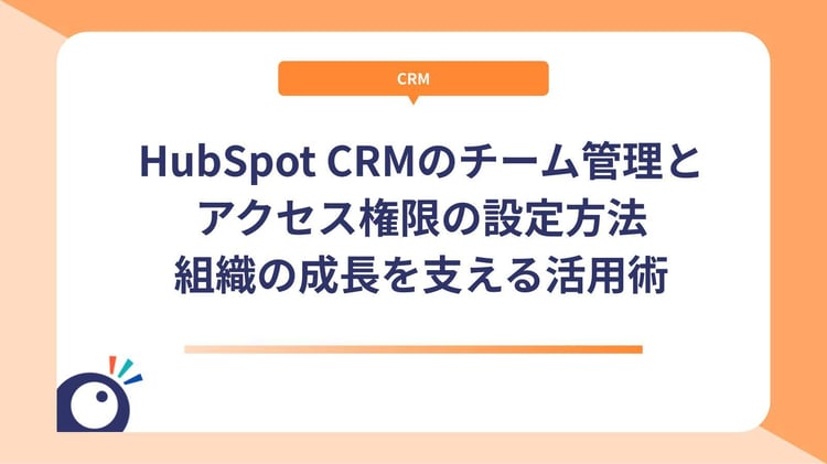 HubSpot CRMのチーム管理とアクセス権限の設定方法｜組織の成長を支える活用術