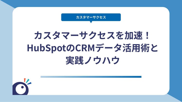 カスタマーサクセスを加速！HubSpotのCRMデータ活用術と実践ノウハウ