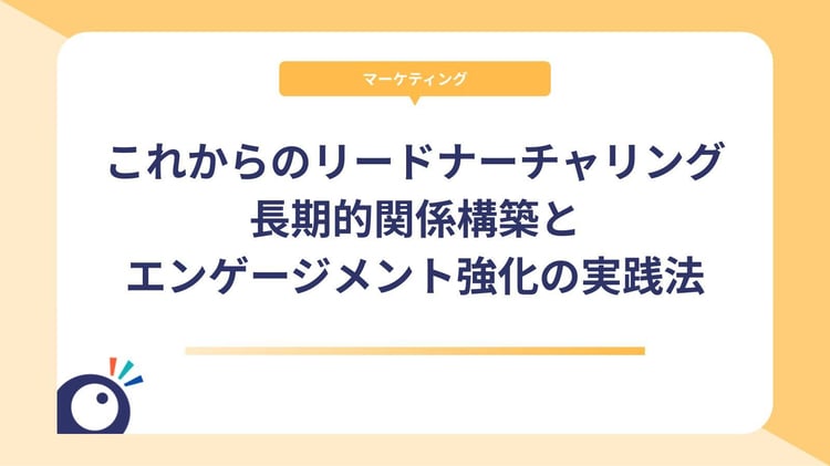 これからのリードナーチャリング|長期的関係構築とエンゲージメント強化の実践法