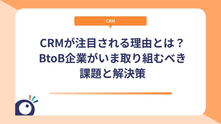 CRMが注目される本当の理由とは？BtoB企業がいま取り組むべき課題と解決策