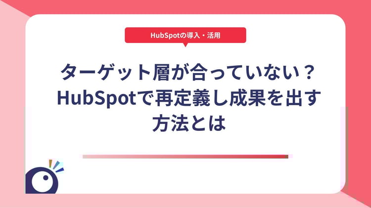 ターゲット層が合っていない？HubSpotで再定義し成果を出す方法とは