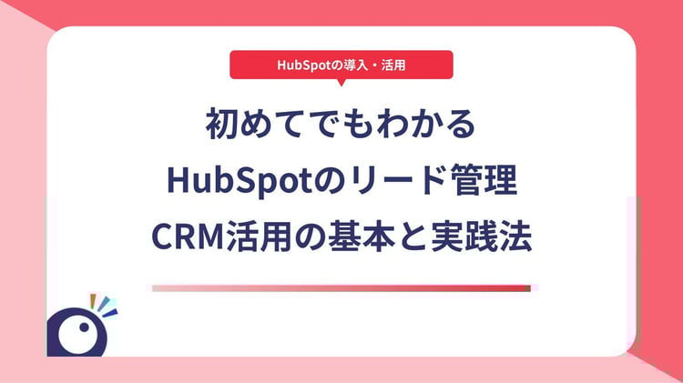 初めてでもわかるHubSpotのリード管理｜CRM活用の基本と実践法