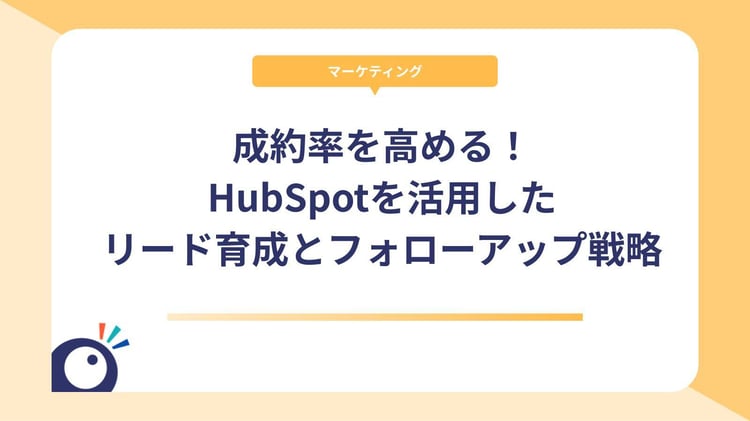 成約率を高める!HubSpotを活用したリード育成とフォローアップ戦略