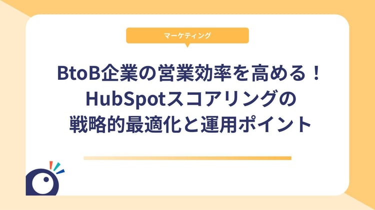 BtoB企業の営業効率を高める！HubSpotスコアリングの戦略的最適化と運用ポイント