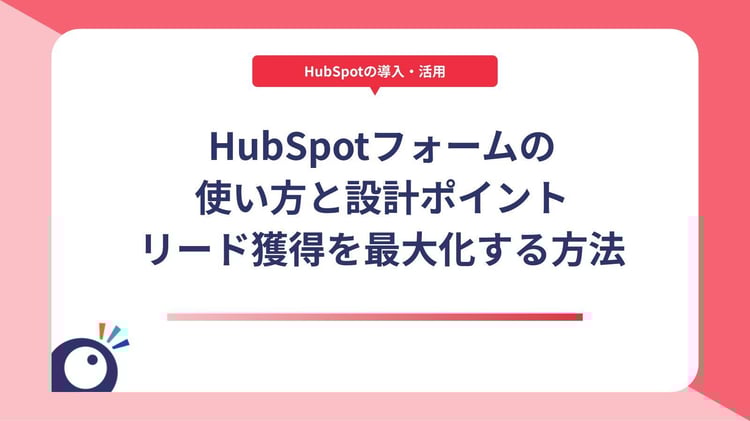 HubSpotフォームの使い方と設計ポイント｜リード獲得を最大化する方法
