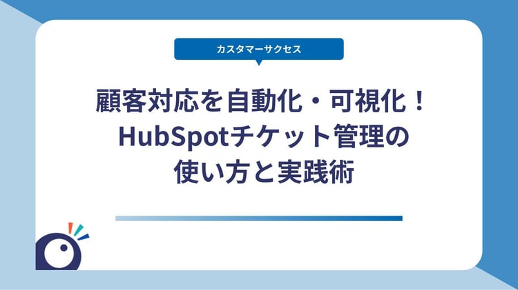 顧客対応を自動化・可視化！HubSpotチケット管理の使い方と実践術
